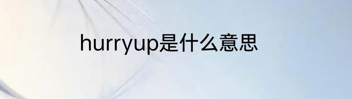 hurryup是什么意思