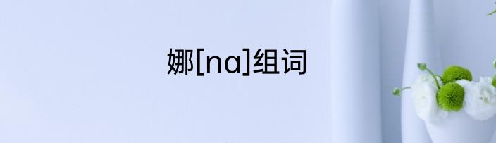 娜[na]组词