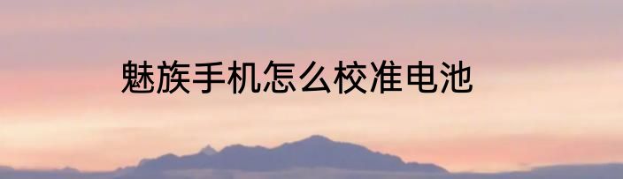 魅族手机怎么校准电池