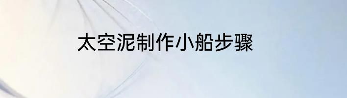 太空泥制作小船步骤