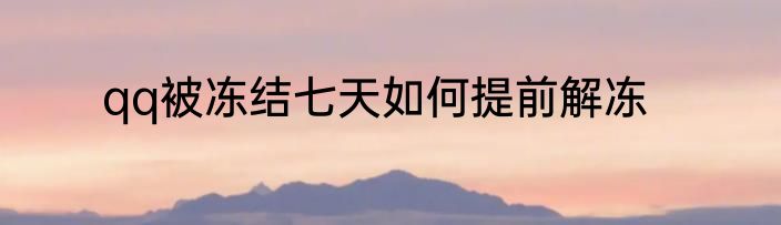 qq被冻结七天如何提前解冻