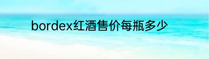 bordex红酒售价每瓶多少