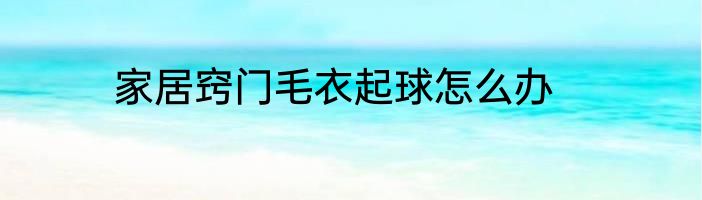 家居窍门毛衣起球怎么办
