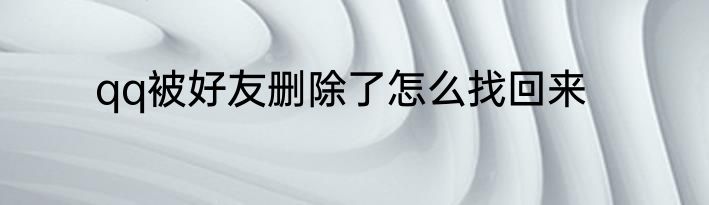 qq被好友删除了怎么找回来
