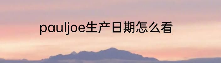 pauljoe生产日期怎么看