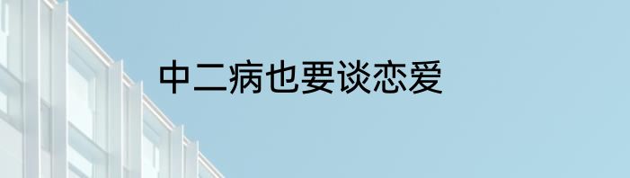 中二病也要谈恋爱