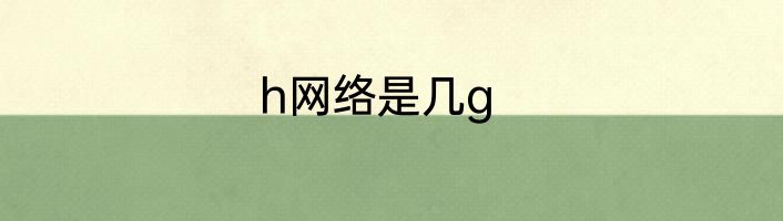 h网络是几g
