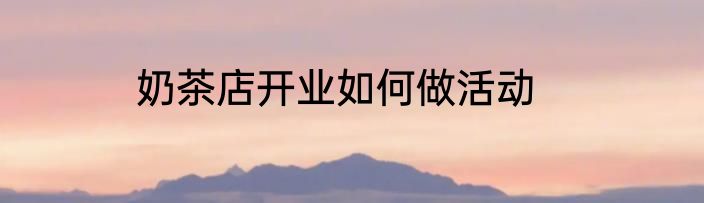 奶茶店开业如何做活动