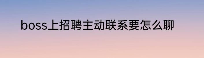boss上招聘主动联系要怎么聊