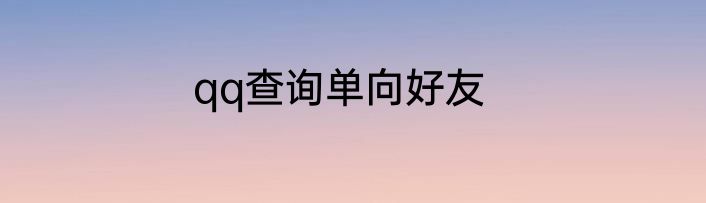 qq查询单向好友