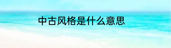 中古风格是什么意思