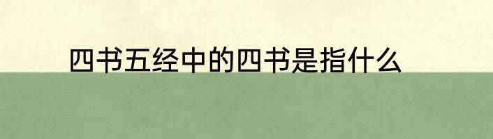四书五经中的四书是指什么