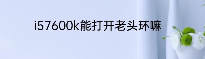i57600k能打开老头环嘛
