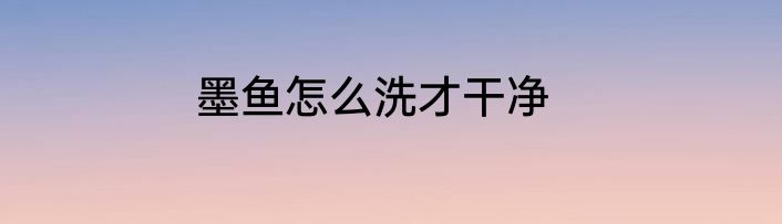 墨鱼怎么洗才干净