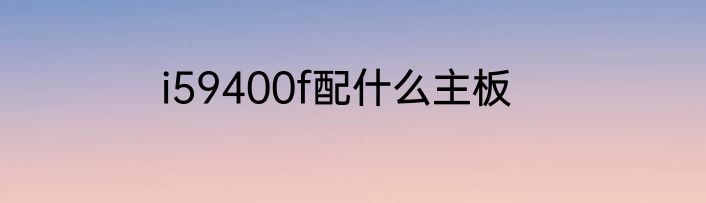 i59400f配什么主板