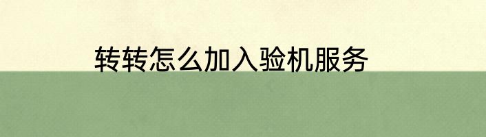 转转怎么加入验机服务
