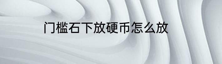 门槛石下放硬币怎么放