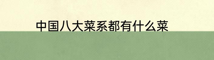 中国八大菜系都有什么菜