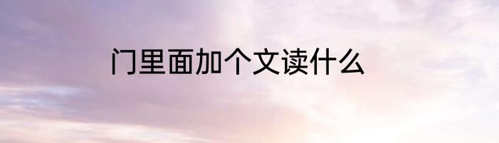 门里面加个文读什么