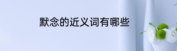 默念的近义词有哪些