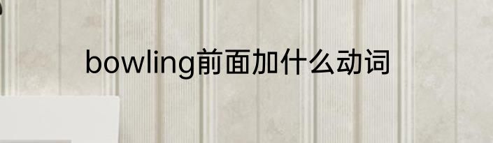 bowling前面加什么动词