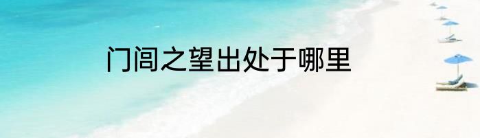门闾之望出处于哪里