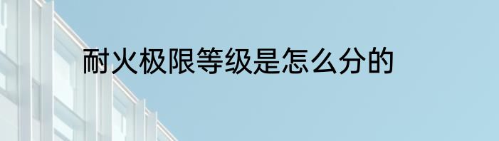 耐火极限等级是怎么分的