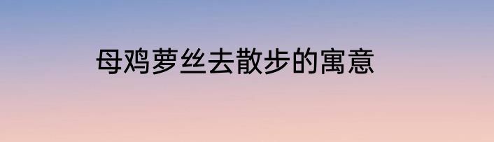 母鸡萝丝去散步的寓意