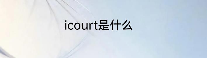 icourt是什么