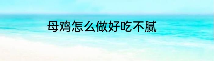 母鸡怎么做好吃不腻