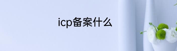 icp备案什么