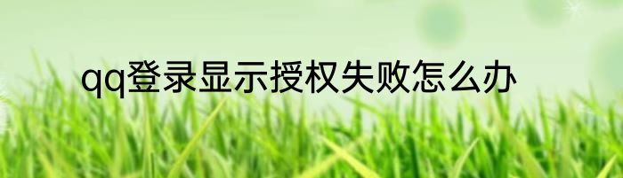 qq登录显示授权失败怎么办
