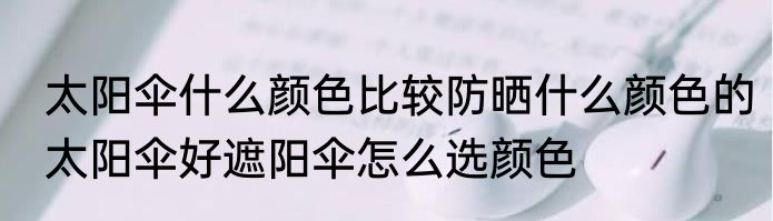 太阳伞什么颜色比较防晒什么颜色的太阳伞好遮阳伞怎么选颜色