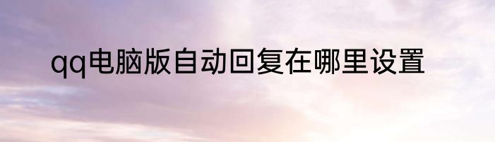 qq电脑版自动回复在哪里设置