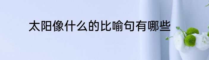 太阳像什么的比喻句有哪些