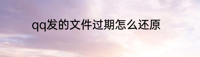 qq发的文件过期怎么还原