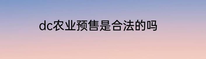dc农业预售是合法的吗