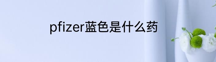 pfizer蓝色是什么药