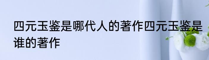 四元玉鉴是哪代人的著作四元玉鉴是谁的著作