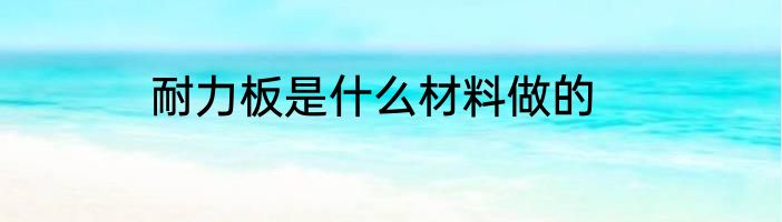 耐力板是什么材料做的