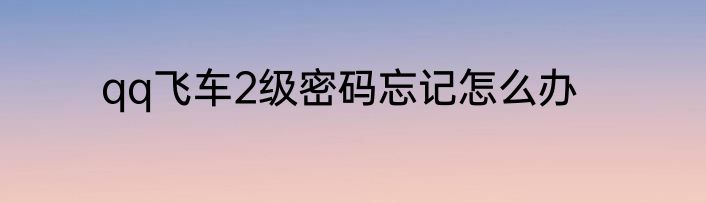 qq飞车2级密码忘记怎么办