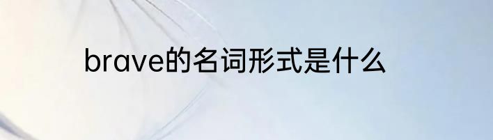 brave的名词形式是什么