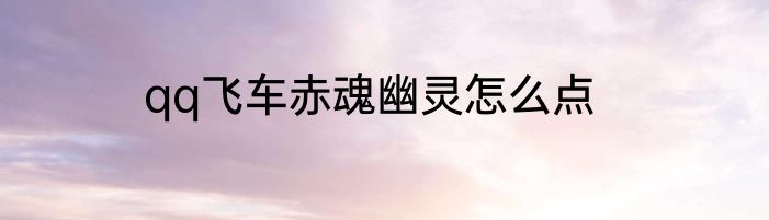 qq飞车赤魂幽灵怎么点