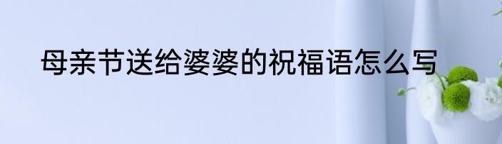 母亲节送给婆婆的祝福语怎么写