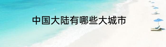 中国大陆有哪些大城市