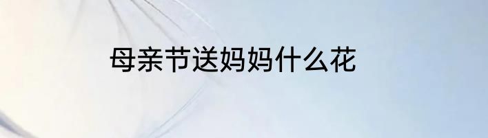 母亲节送妈妈什么花