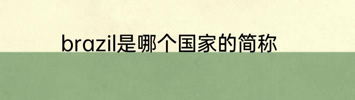 brazil是哪个国家的简称