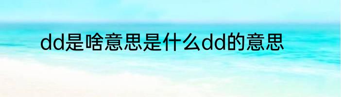 dd是啥意思是什么dd的意思