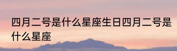 四月二号是什么星座生日四月二号是什么星座