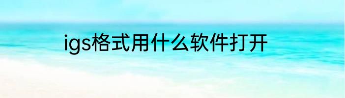 igs格式用什么软件打开